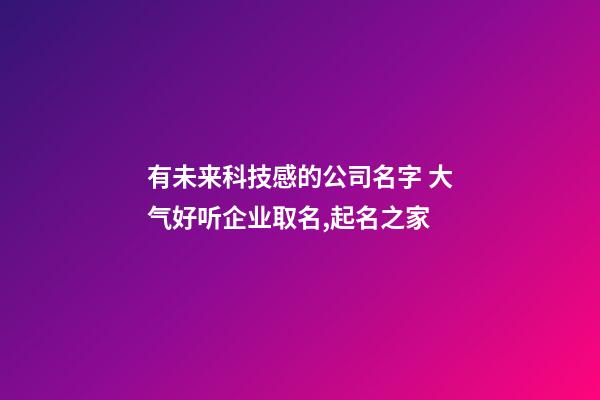 有未来科技感的公司名字 大气好听企业取名,起名之家-第1张-公司起名-玄机派